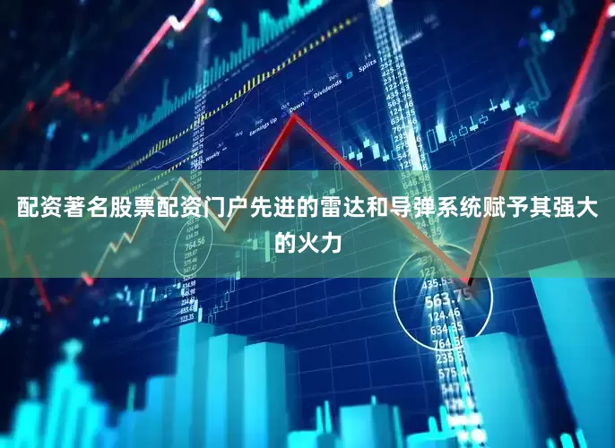 配资著名股票配资门户先进的雷达和导弹系统赋予其强大的火力