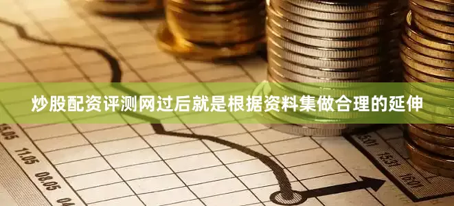 炒股配资评测网过后就是根据资料集做合理的延伸