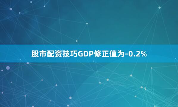 股市配资技巧GDP修正值为-0.2%