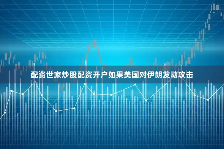 配资世家炒股配资开户如果美国对伊朗发动攻击