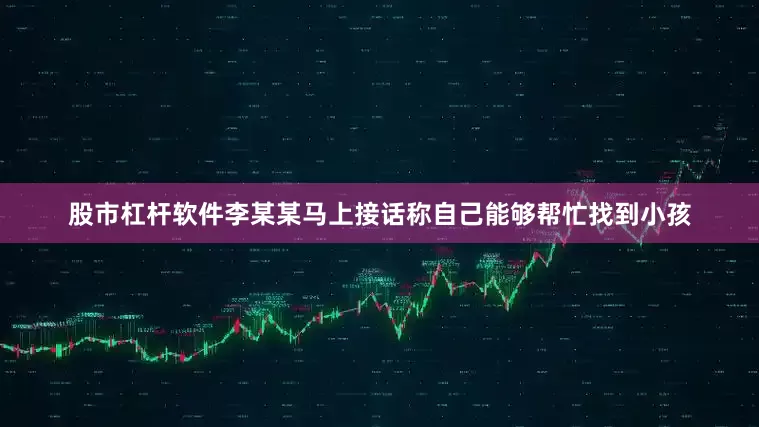 股市杠杆软件李某某马上接话称自己能够帮忙找到小孩