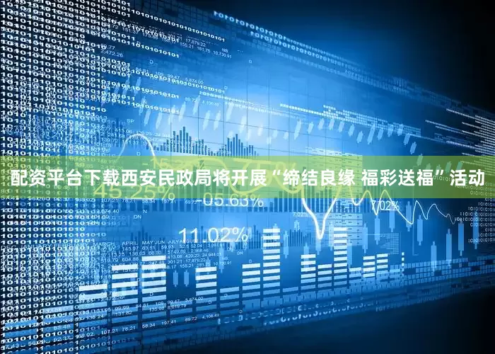 配资平台下载西安民政局将开展“缔结良缘 福彩送福”活动