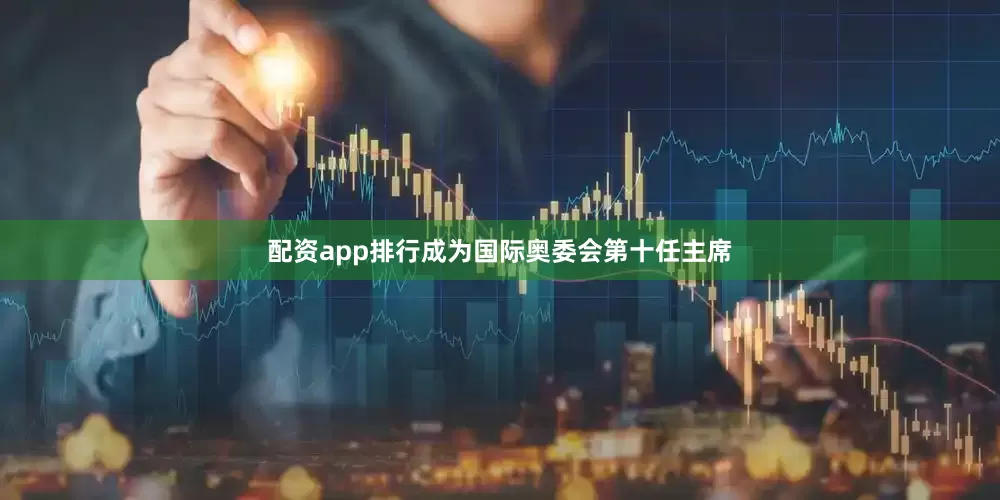 配资app排行成为国际奥委会第十任主席