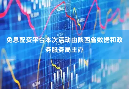 免息配资平台本次活动由陕西省数据和政务服务局主办