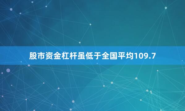 股市资金杠杆虽低于全国平均109.7