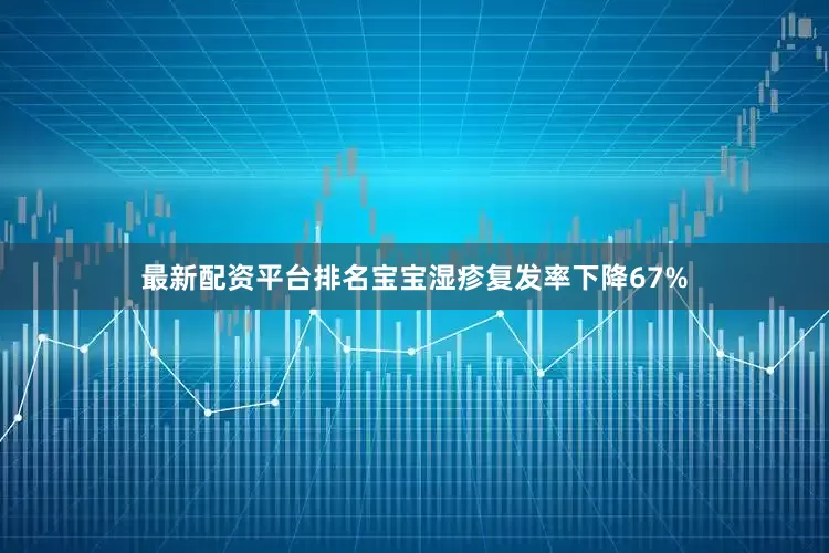 最新配资平台排名宝宝湿疹复发率下降67%