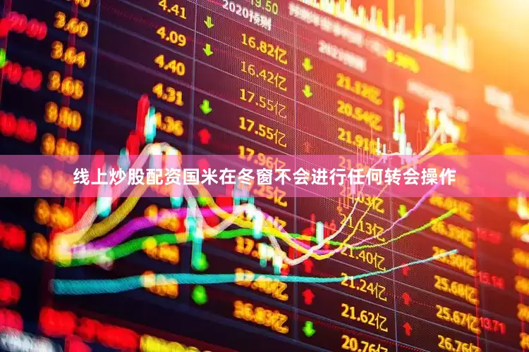 线上炒股配资国米在冬窗不会进行任何转会操作