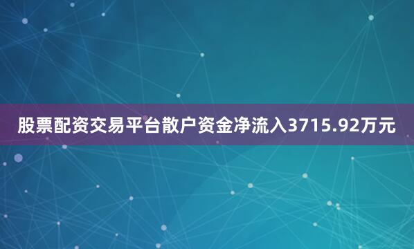 股票配资交易平台散户资金净流入3715.92万元