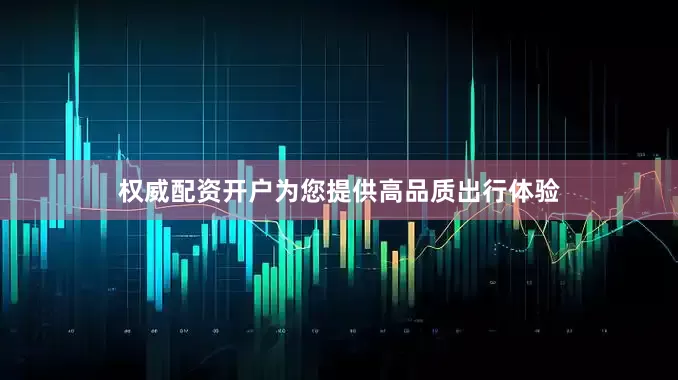 权威配资开户为您提供高品质出行体验