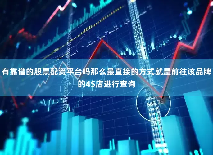 有靠谱的股票配资平台吗那么最直接的方式就是前往该品牌的4S店进行查询