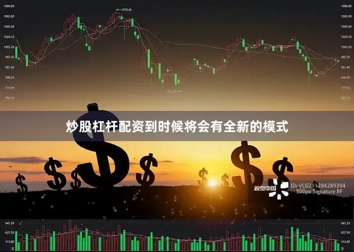 炒股杠杆配资到时候将会有全新的模式