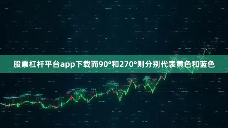 股票杠杆平台app下载而90°和270°则分别代表黄色和蓝色