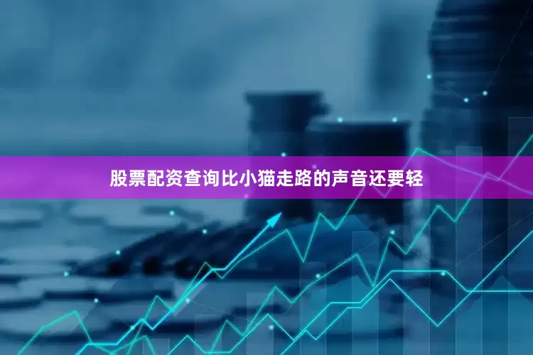 股票配资查询比小猫走路的声音还要轻