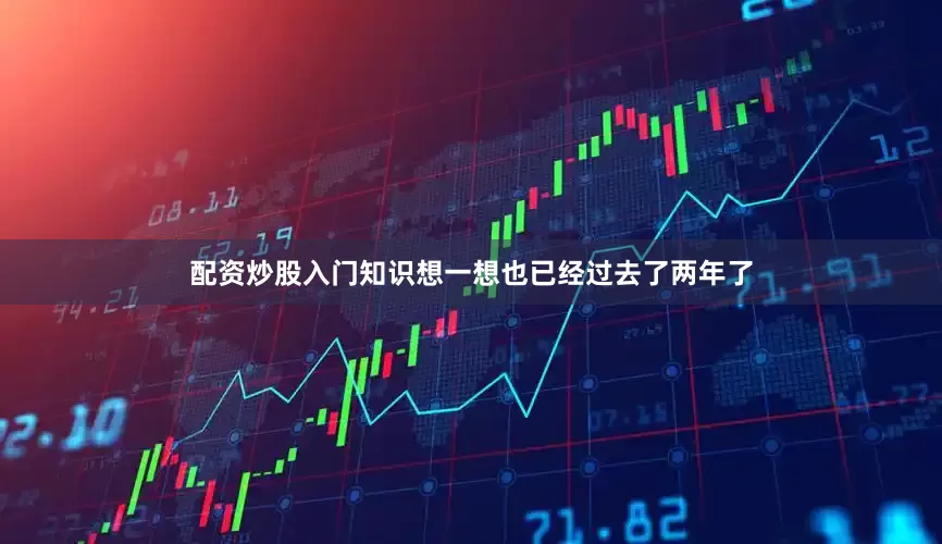 配资炒股入门知识想一想也已经过去了两年了