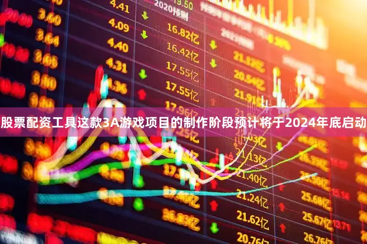股票配资工具这款3A游戏项目的制作阶段预计将于2024年底启动