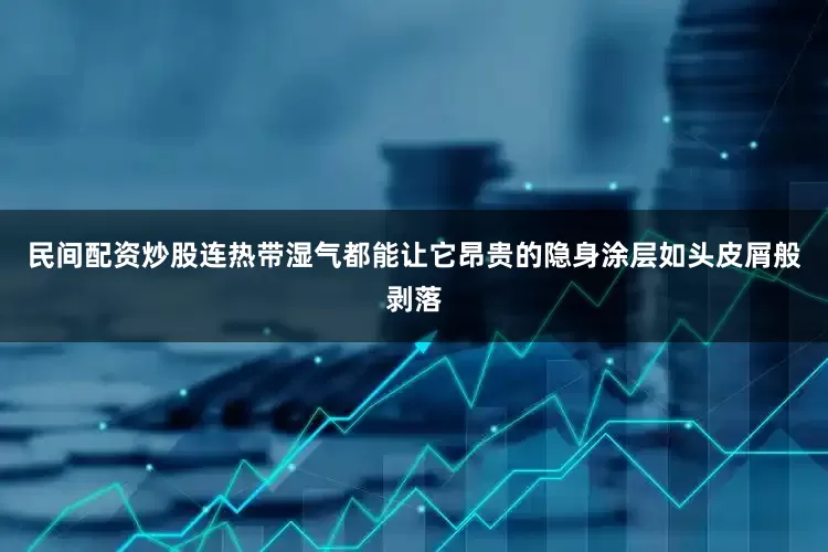民间配资炒股连热带湿气都能让它昂贵的隐身涂层如头皮屑般剥落