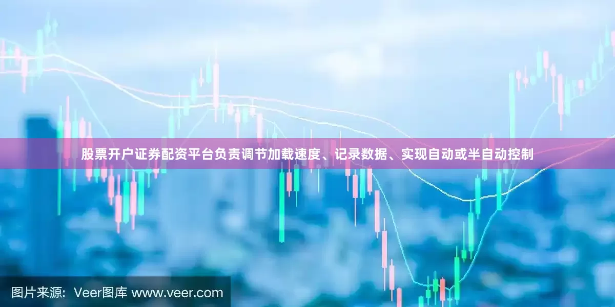 股票开户证券配资平台负责调节加载速度、记录数据、实现自动或半自动控制