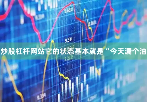 炒股杠杆网站它的状态基本就是“今天漏个油