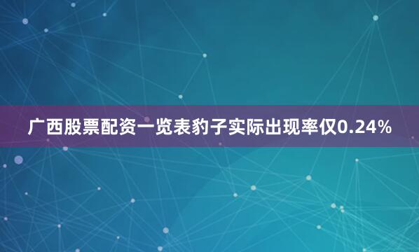 广西股票配资一览表豹子实际出现率仅0.24%
