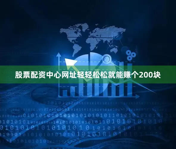 股票配资中心网址轻轻松松就能赚个200块