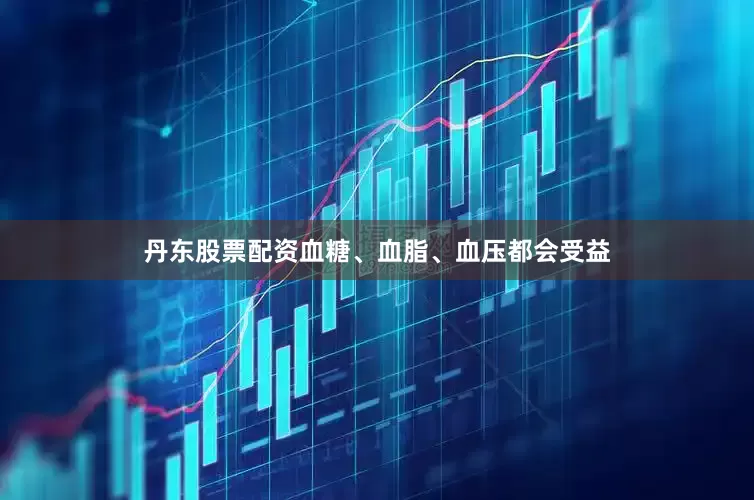 丹东股票配资血糖、血脂、血压都会受益