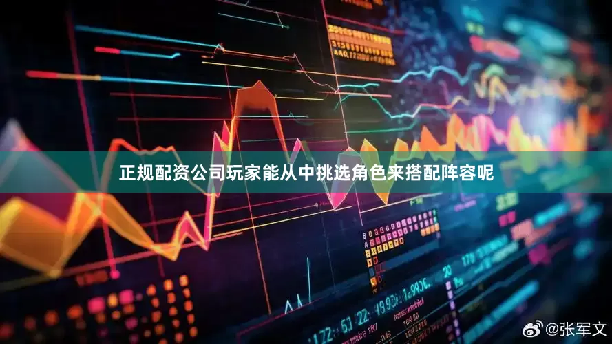 正规配资公司玩家能从中挑选角色来搭配阵容呢