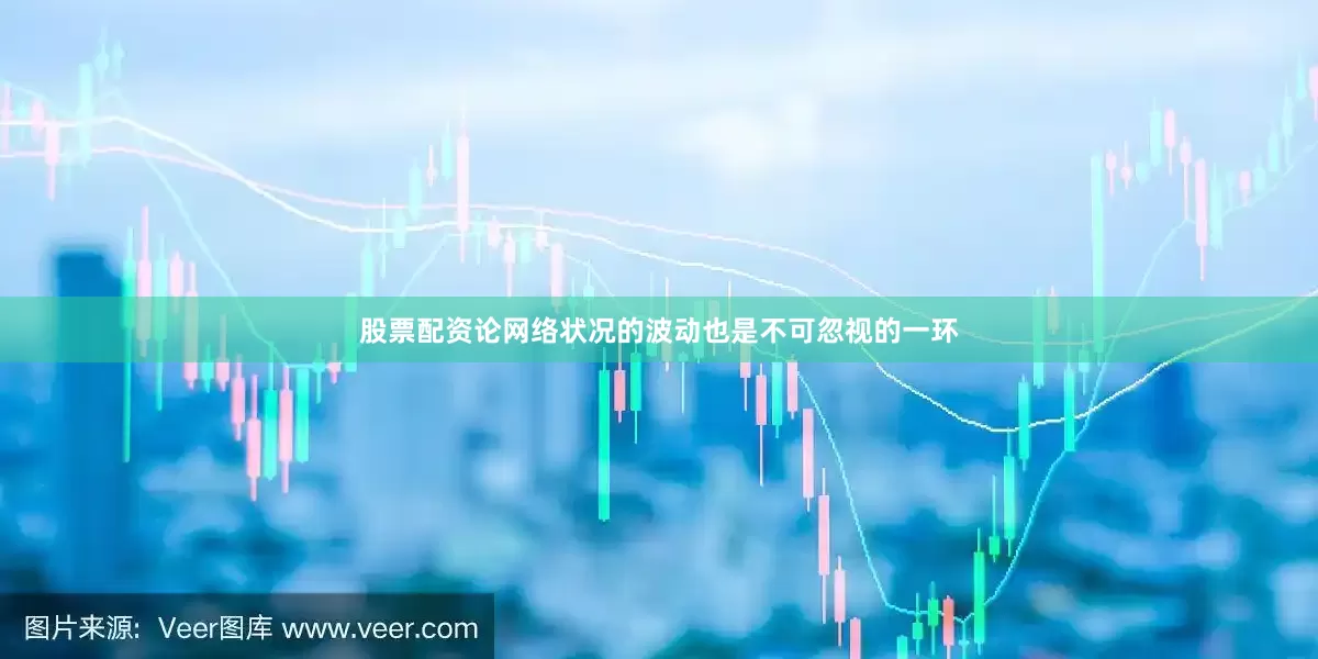 股票配资论网络状况的波动也是不可忽视的一环