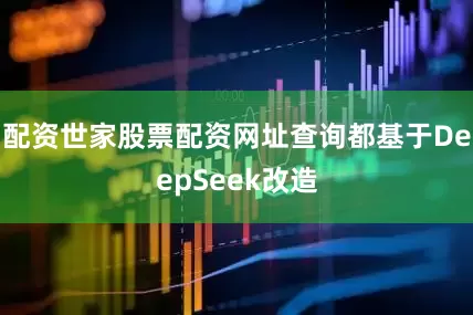 配资世家股票配资网址查询都基于DeepSeek改造