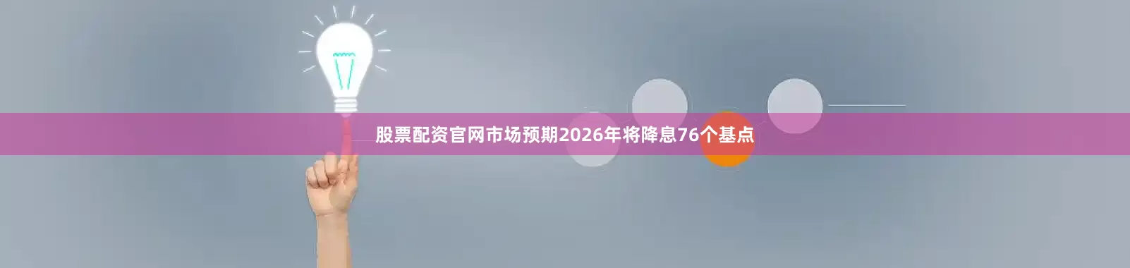 股票配资官网市场预期2026年将降息76个基点