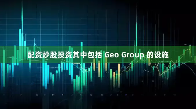 配资炒股投资其中包括 Geo Group 的设施