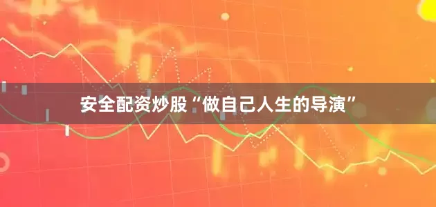安全配资炒股“做自己人生的导演”