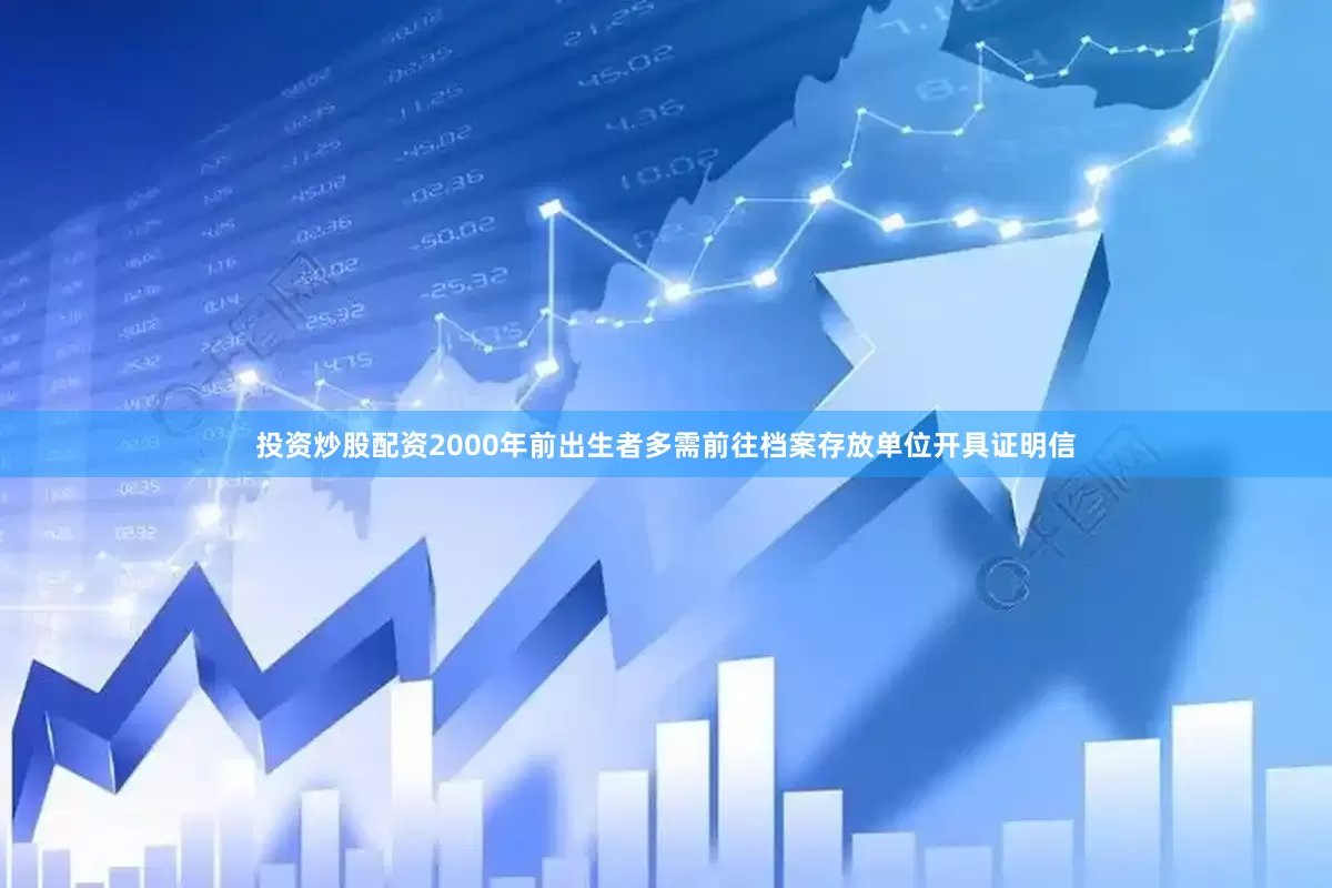 投资炒股配资2000年前出生者多需前往档案存放单位开具证明信