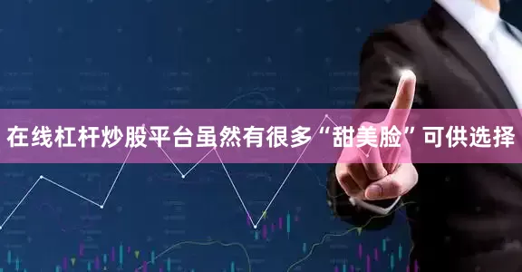 在线杠杆炒股平台虽然有很多“甜美脸”可供选择
