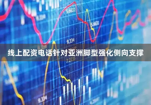 线上配资电话针对亚洲脚型强化侧向支撑
