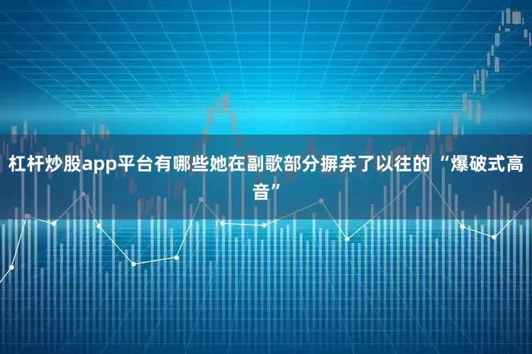 杠杆炒股app平台有哪些她在副歌部分摒弃了以往的 “爆破式高音”