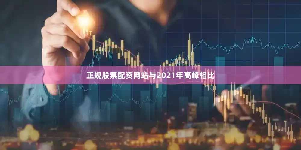 正规股票配资网站与2021年高峰相比