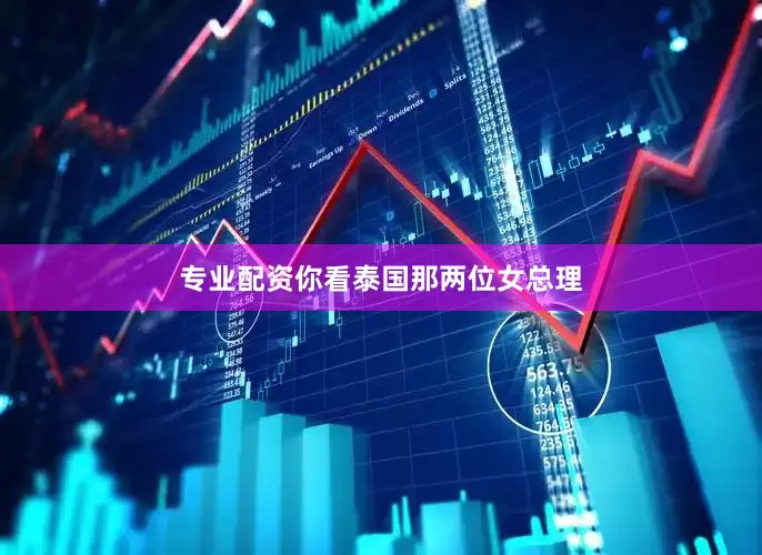 专业配资你看泰国那两位女总理