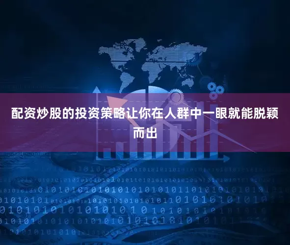 配资炒股的投资策略让你在人群中一眼就能脱颖而出