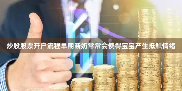 炒股股票开户流程早期断奶常常会使得宝宝产生抵触情绪