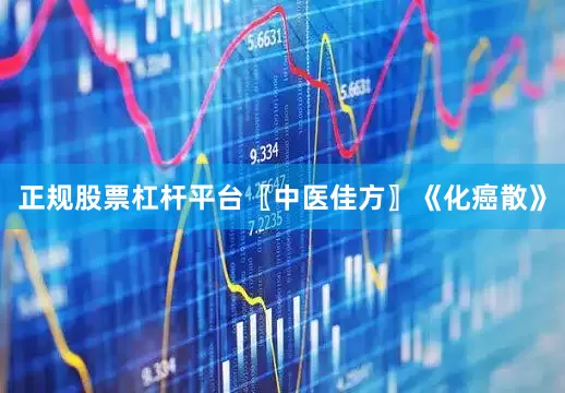 正规股票杠杆平台〖中医佳方〗《化癌散》