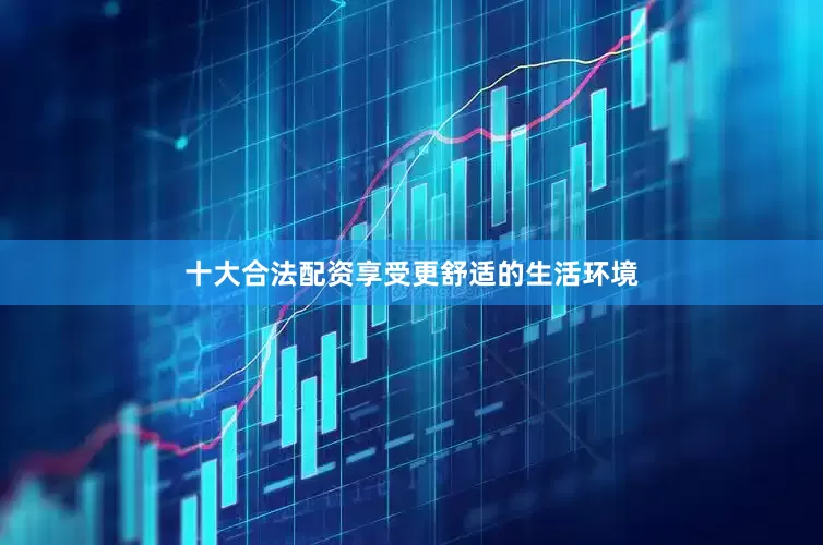 十大合法配资享受更舒适的生活环境