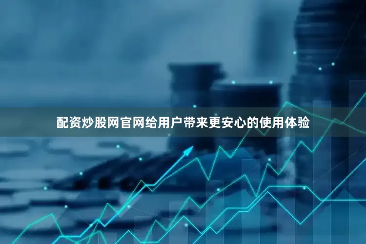 配资炒股网官网给用户带来更安心的使用体验