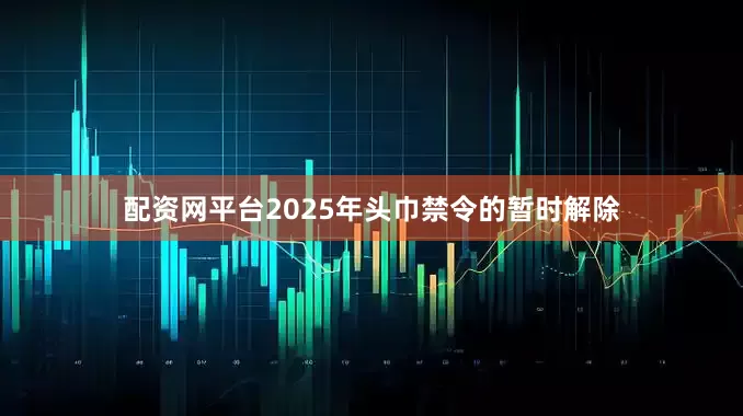 配资网平台2025年头巾禁令的暂时解除